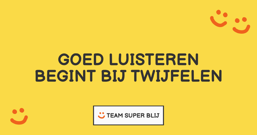 goed luisteren begint bij twijfelen